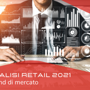 ANALISI RETAIL 2021: I TREND DI MERCATO