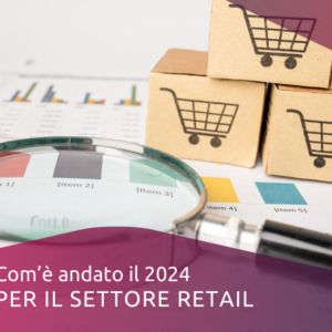 COM’È ANDATO IL 2024 PER IL SETTORE RETAIL
